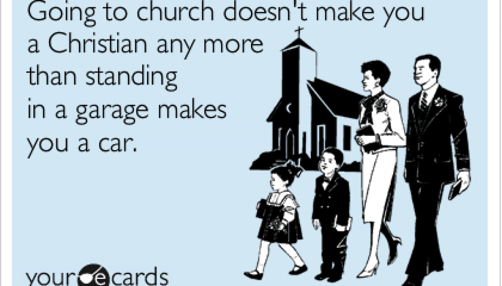 Going to church doesn't make you a Christian any more than standing in a garage makes you a car.