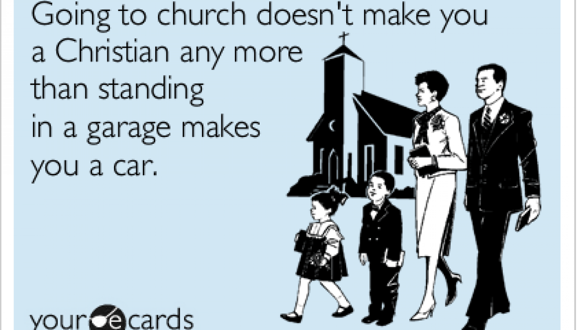 Going to church doesn't make you a Christian any more than standing in a garage makes you a car.